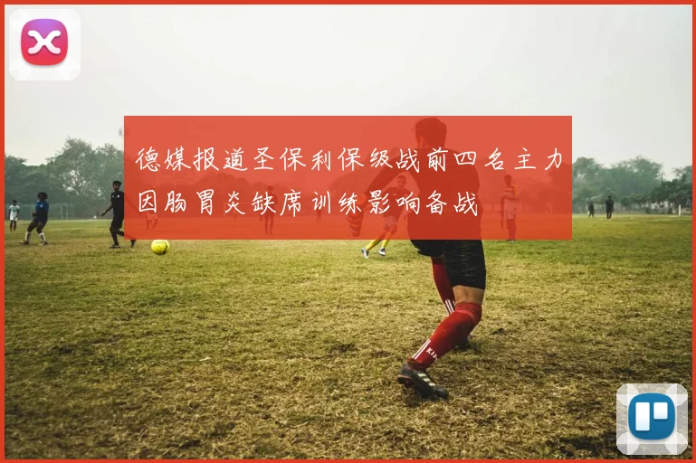 德媒报道圣保利保级战前四名主力因肠胃炎缺席训练影响备战