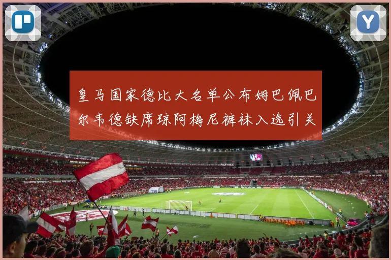 皇马国家德比大名单公布姆巴佩巴尔韦德缺席琼阿梅尼裤袜入选引关注