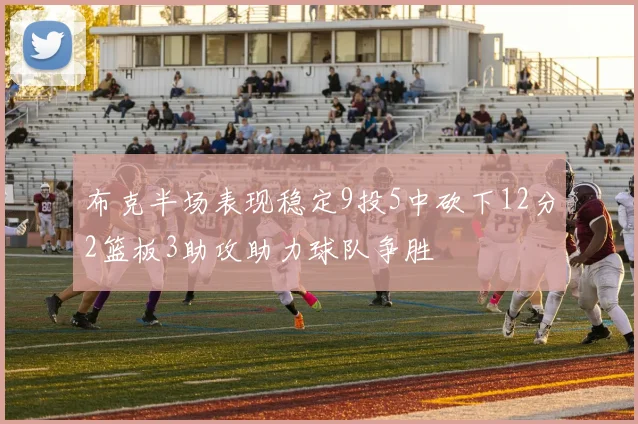 布克半场表现稳定9投5中砍下12分2篮板3助攻助力球队争胜